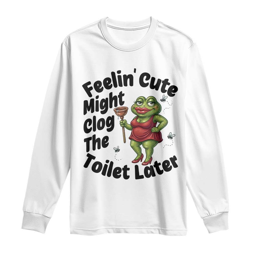 Funny Frog Bathroom Jokes Long Sleeve Shirt Feeling Cute Might Clog The Toilet Later