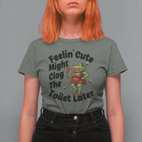 Funny Frog Bathroom Jokes T Shirt For Women Feeling Cute Might Clog The Toilet Later