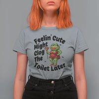 Funny Frog Bathroom Jokes T Shirt For Women Feeling Cute Might Clog The Toilet Later