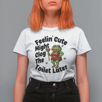 Funny Frog Bathroom Jokes T Shirt For Women Feeling Cute Might Clog The Toilet Later