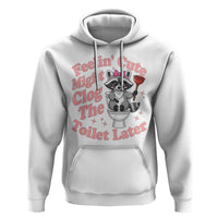 Feeling Cute Might Clog Toilet Later Hoodie Funny Raccoon