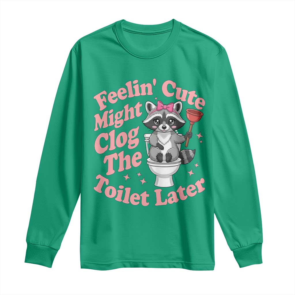 Feeling Cute Might Clog Toilet Later Long Sleeve Shirt Funny Raccoon