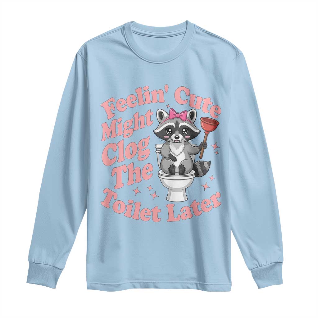 Feeling Cute Might Clog Toilet Later Long Sleeve Shirt Funny Raccoon