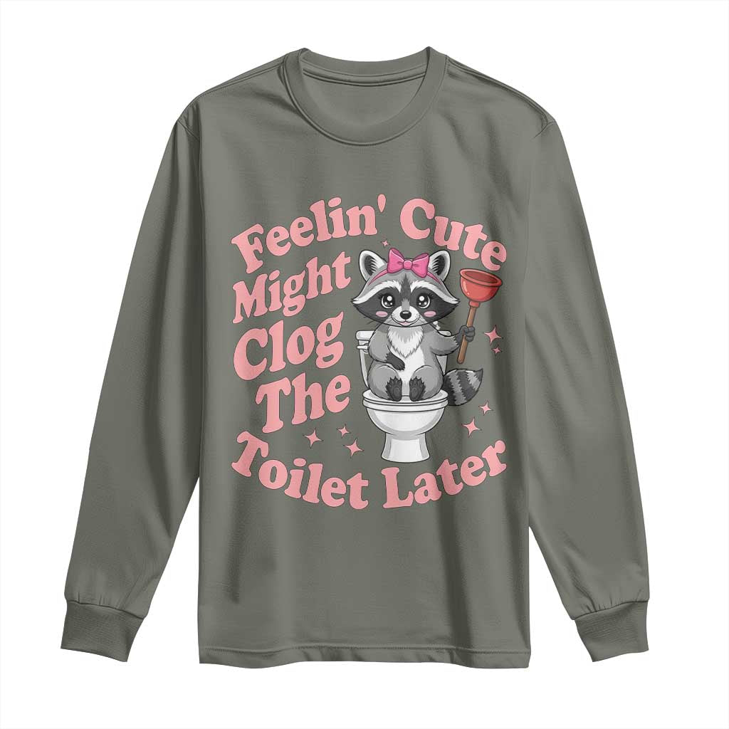 Feeling Cute Might Clog Toilet Later Long Sleeve Shirt Funny Raccoon
