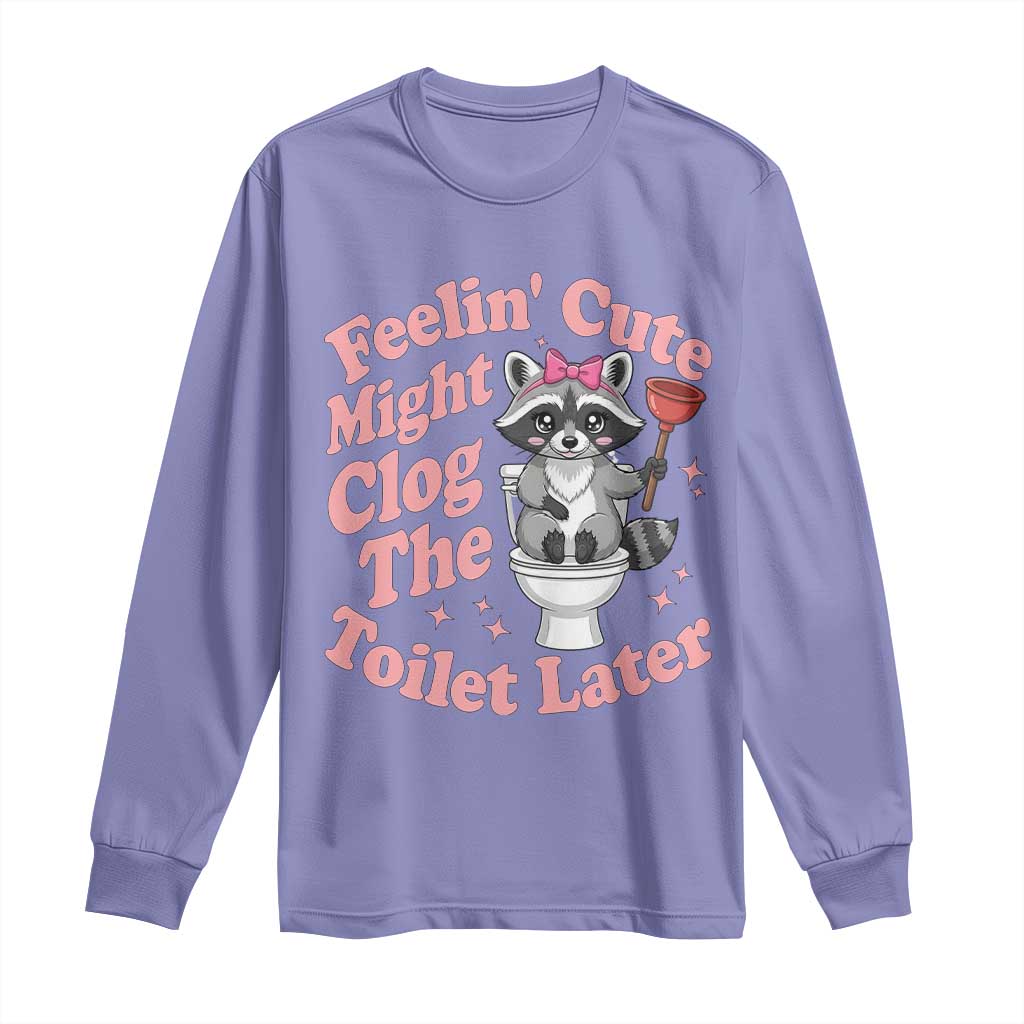 Feeling Cute Might Clog Toilet Later Long Sleeve Shirt Funny Raccoon