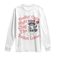 Feeling Cute Might Clog Toilet Later Long Sleeve Shirt Funny Raccoon