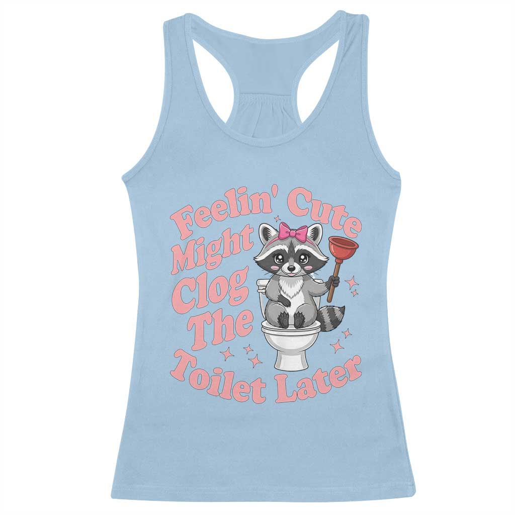 Feeling Cute Might Clog Toilet Later Racerback Tank Top Funny Raccoon