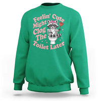 Feeling Cute Might Clog Toilet Later Sweatshirt Funny Raccoon
