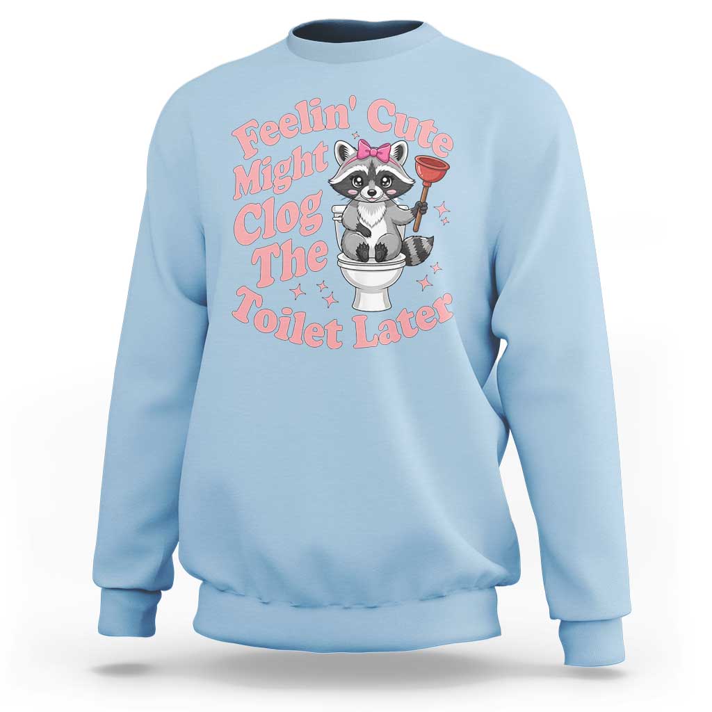 Feeling Cute Might Clog Toilet Later Sweatshirt Funny Raccoon