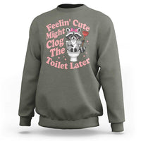 Feeling Cute Might Clog Toilet Later Sweatshirt Funny Raccoon