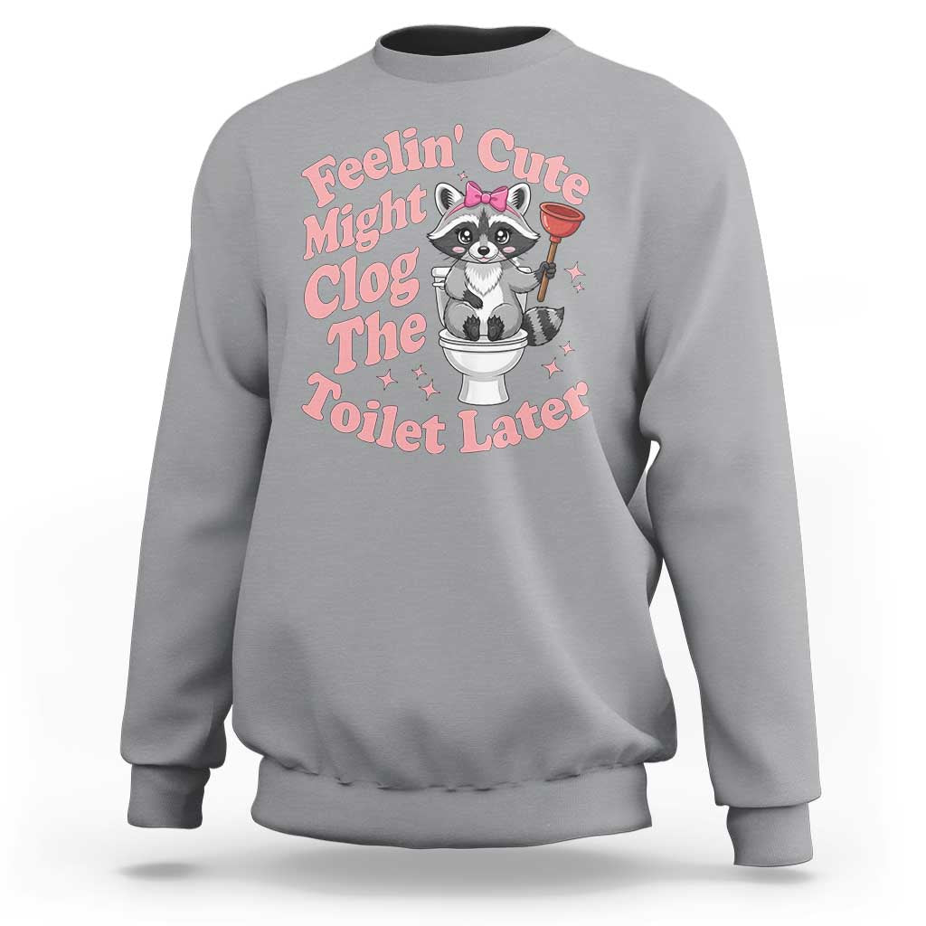 Feeling Cute Might Clog Toilet Later Sweatshirt Funny Raccoon