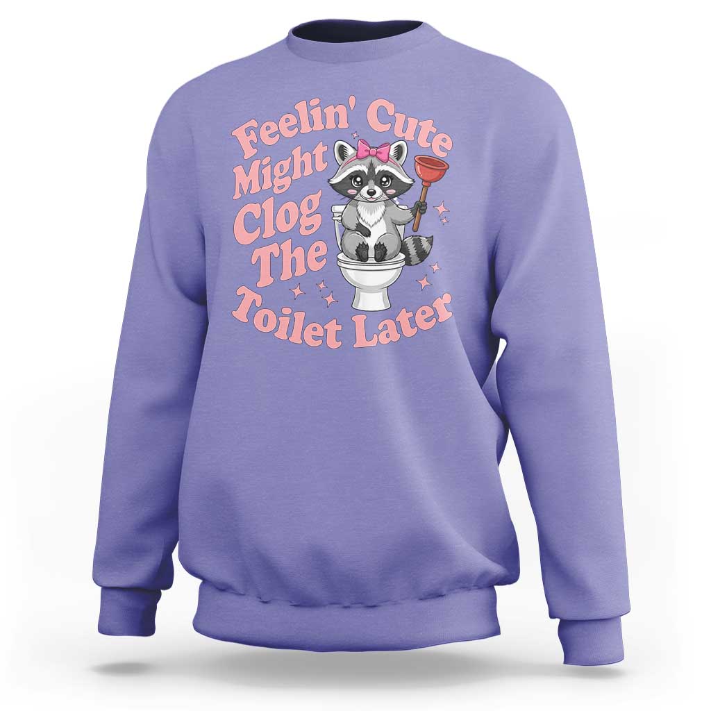 Feeling Cute Might Clog Toilet Later Sweatshirt Funny Raccoon