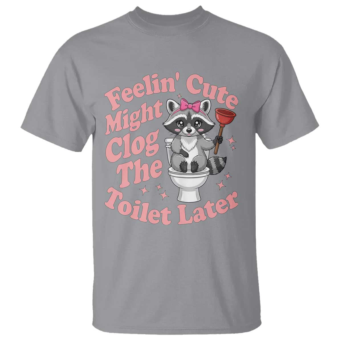 Feeling Cute Might Clog Toilet Later T Shirt Funny Raccoon