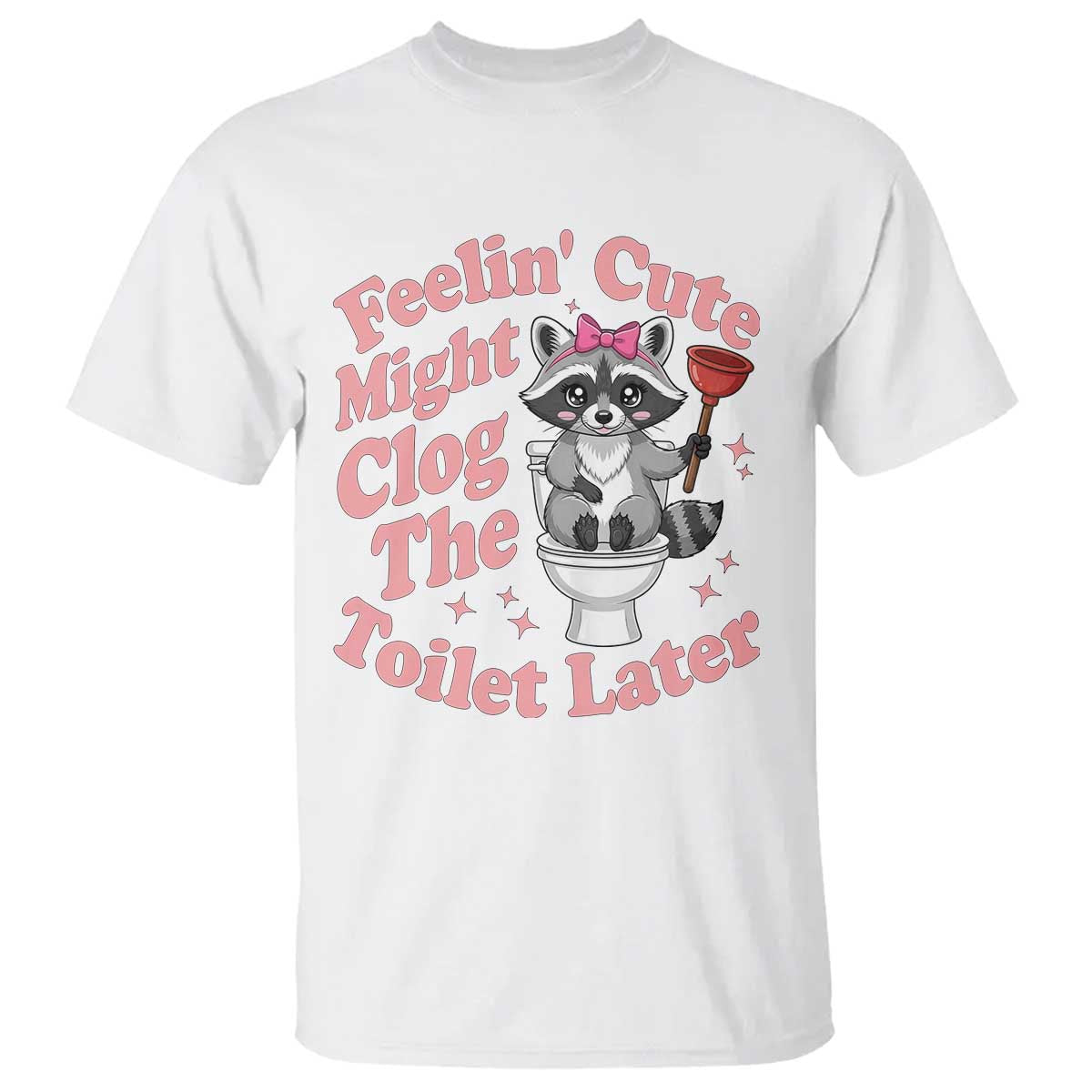 Feeling Cute Might Clog Toilet Later T Shirt Funny Raccoon