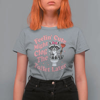 Feeling Cute Might Clog Toilet Later T Shirt For Women Funny Raccoon