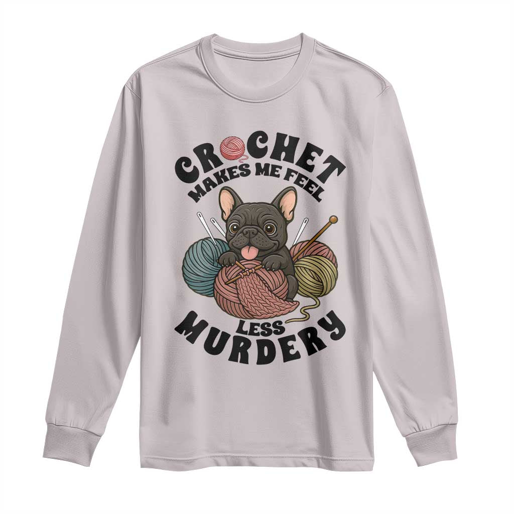 French Bulldog Long Sleeve Shirt Crochet Makes Me Feel Less Murdery - Wonder Print Shop