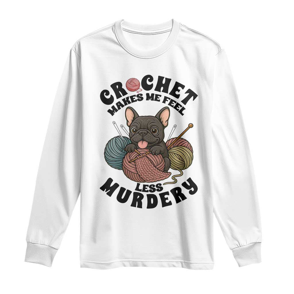 French Bulldog Long Sleeve Shirt Crochet Makes Me Feel Less Murdery - Wonder Print Shop