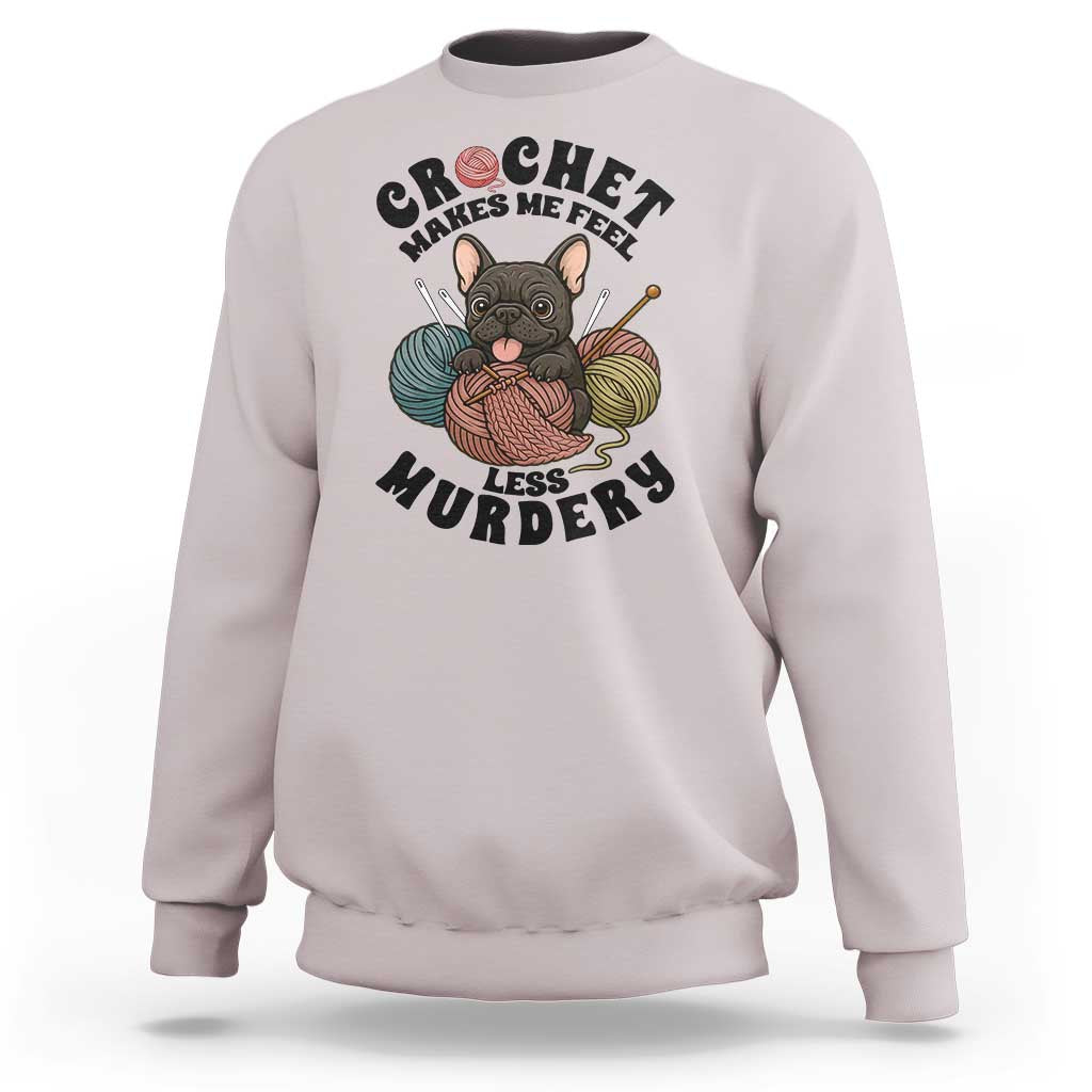 French Bulldog Sweatshirt Crochet Makes Me Feel Less Murdery - Wonder Print Shop