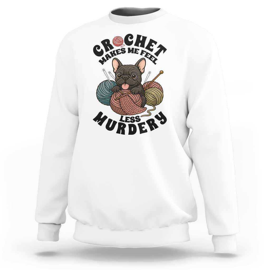 French Bulldog Sweatshirt Crochet Makes Me Feel Less Murdery - Wonder Print Shop