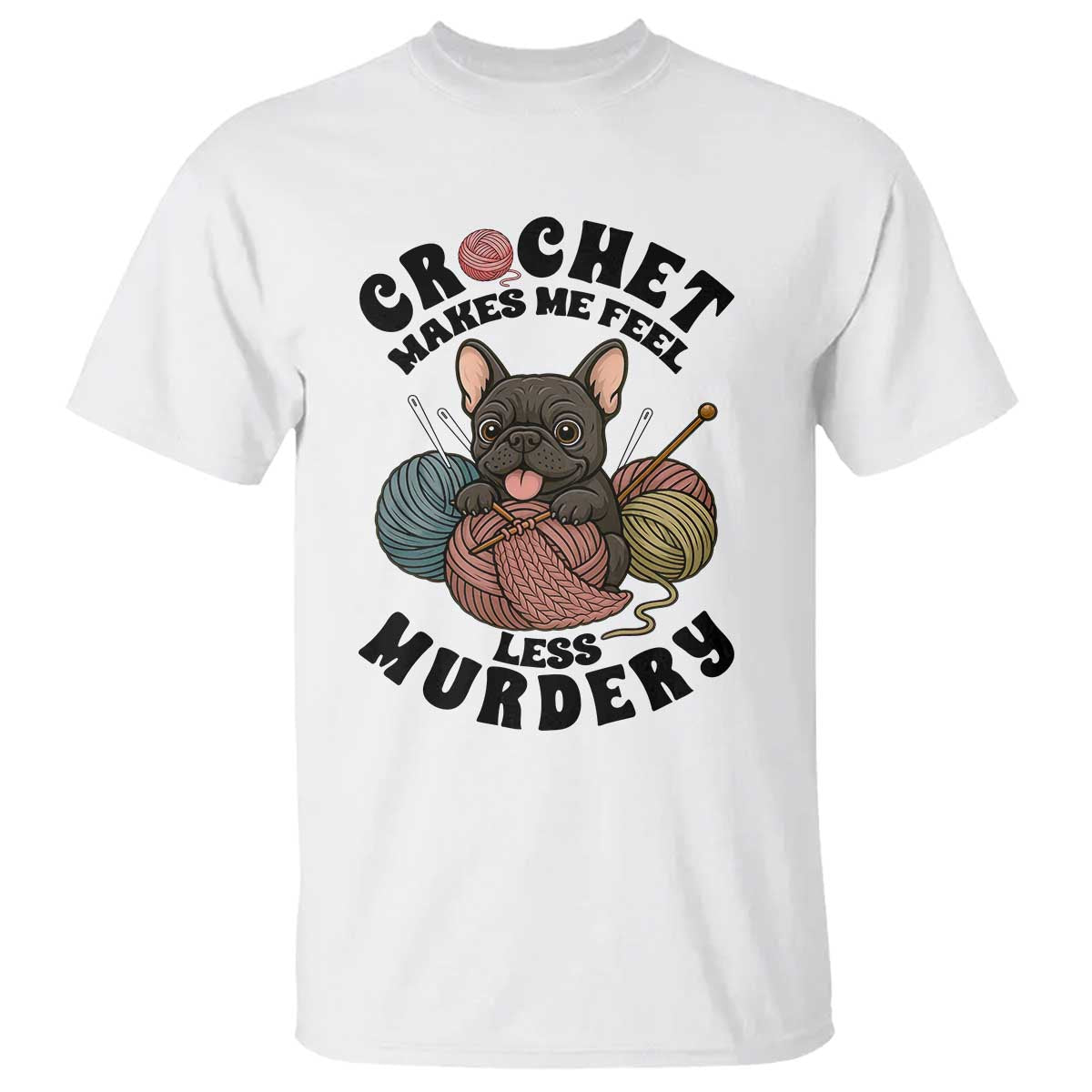 French Bulldog T Shirt Crochet Makes Me Feel Less Murdery - Wonder Print Shop