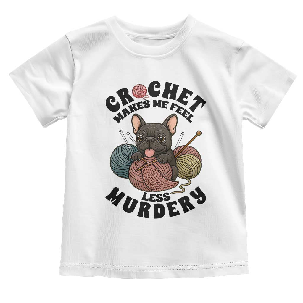 French Bulldog Toddler T Shirt Crochet Makes Me Feel Less Murdery - Wonder Print Shop