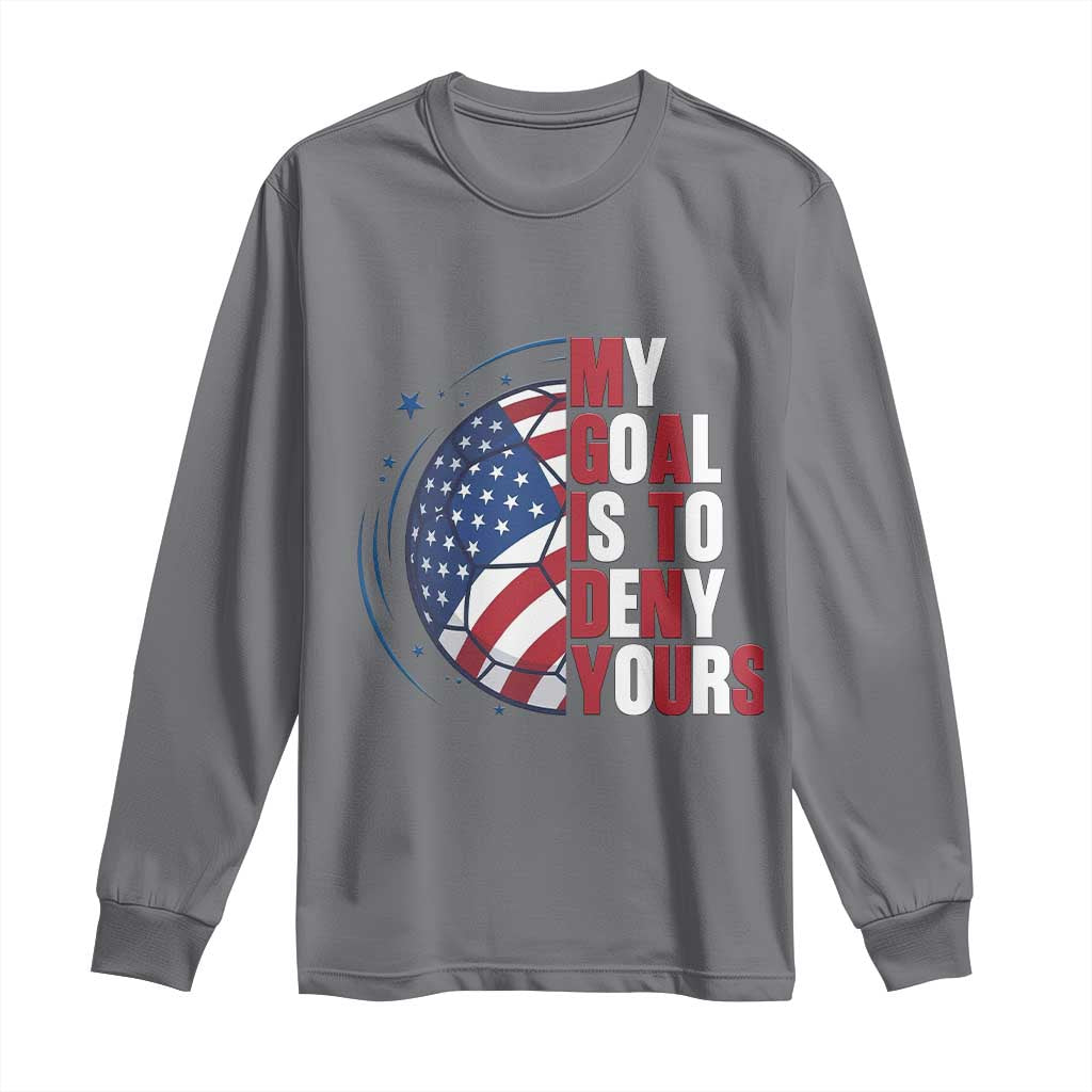 My Goal Is To Deny Yours Long Sleeve Shirt Soccer Goalie Gift
