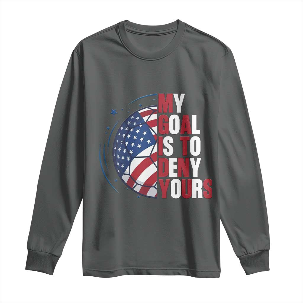 My Goal Is To Deny Yours Long Sleeve Shirt Soccer Goalie Gift