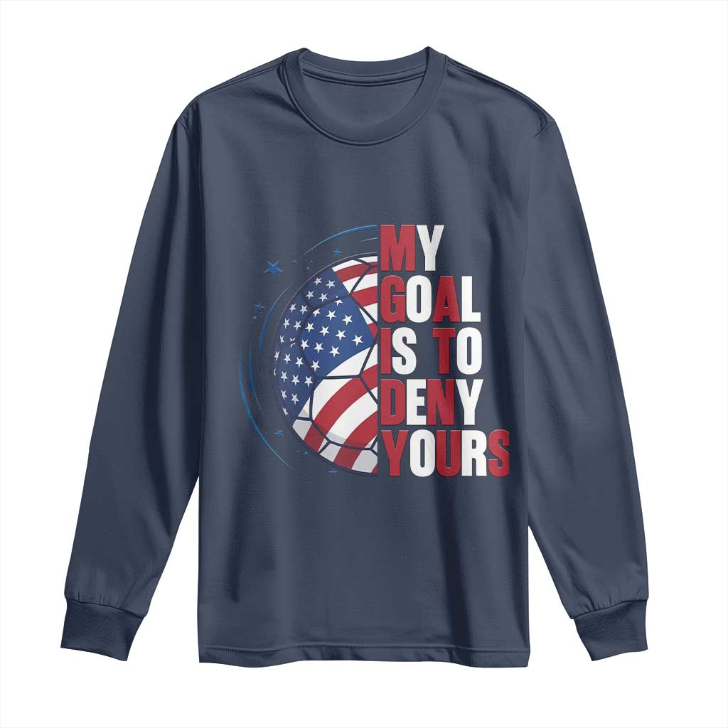 My Goal Is To Deny Yours Long Sleeve Shirt Soccer Goalie Gift