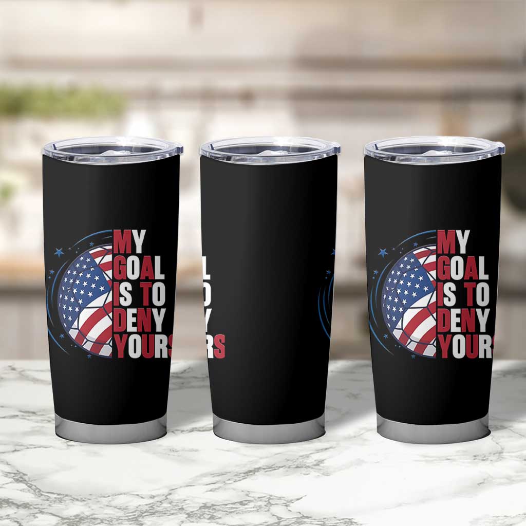 My Goal Is To Deny Yours Tumbler Cup Soccer Goalie Gift