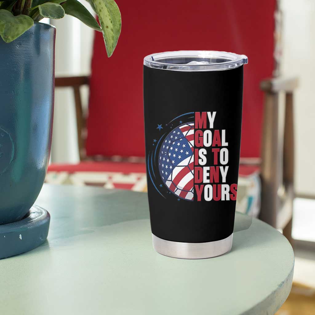 My Goal Is To Deny Yours Tumbler Cup Soccer Goalie Gift