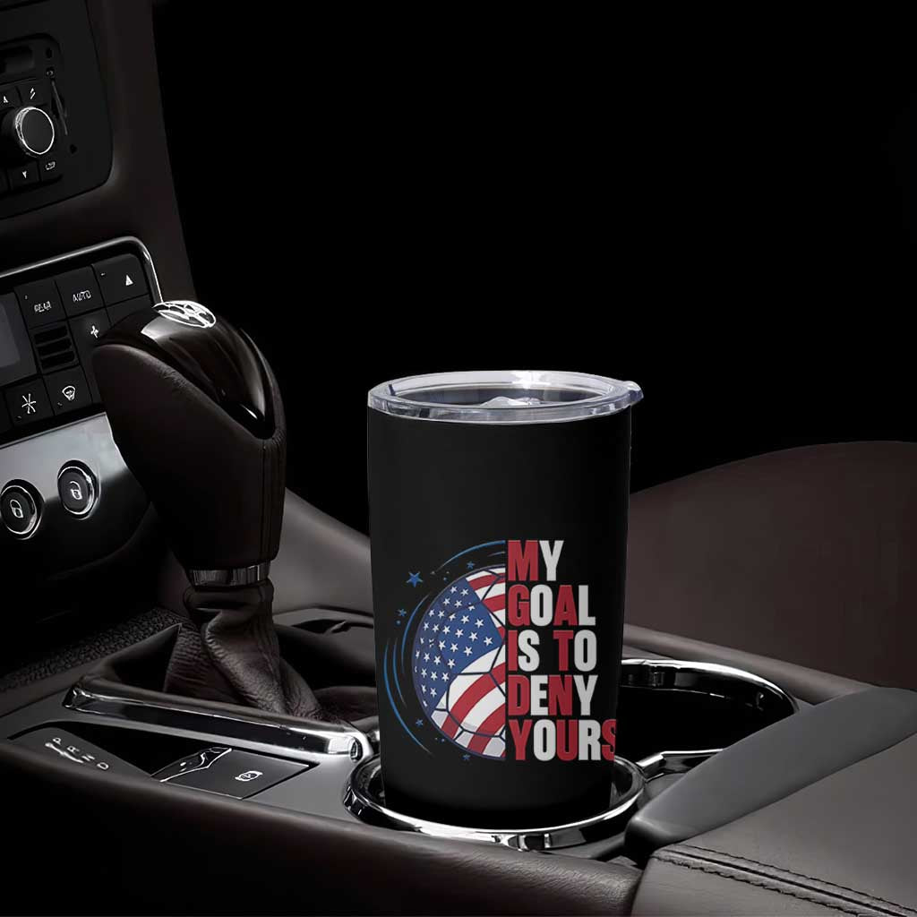 My Goal Is To Deny Yours Tumbler Cup Soccer Goalie Gift