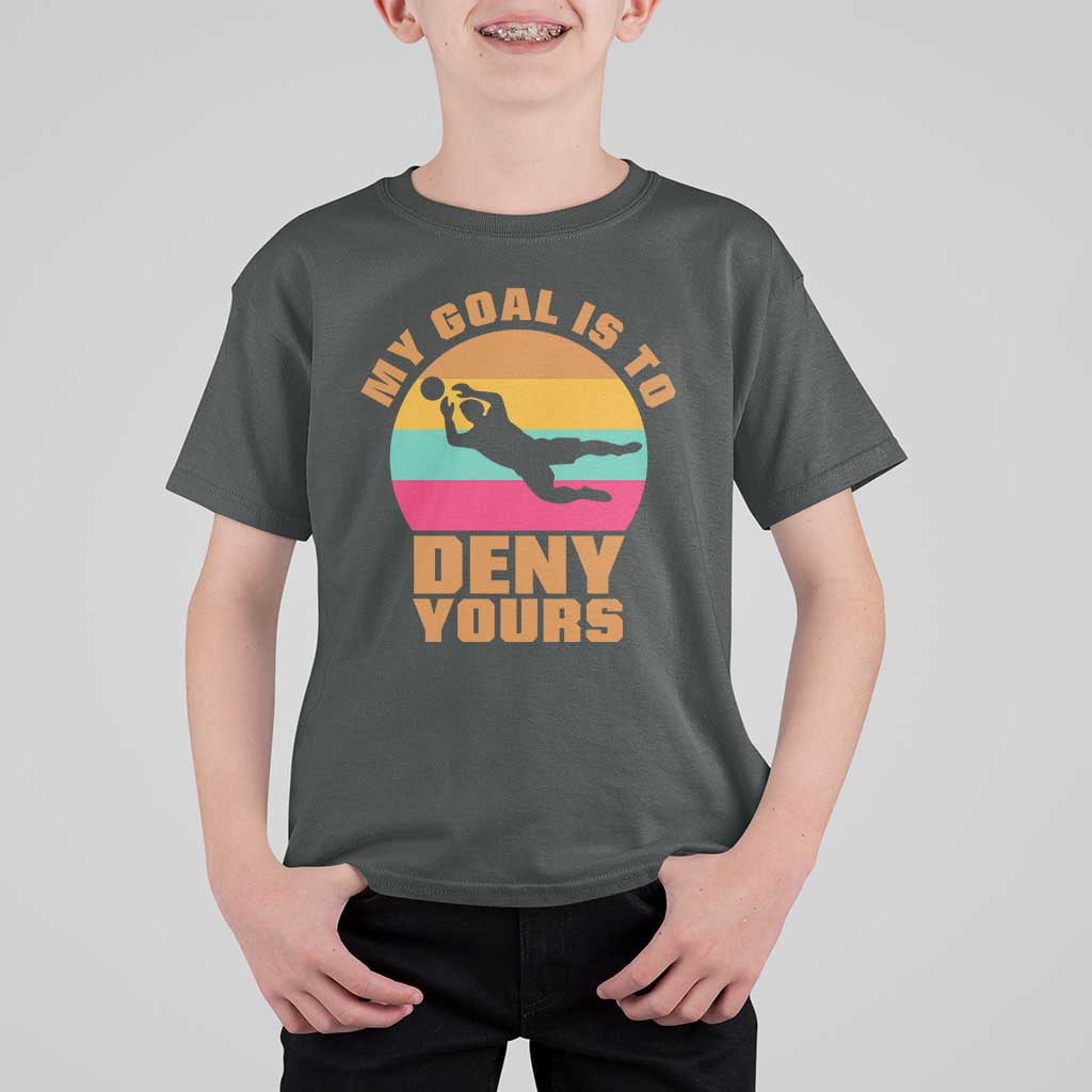 My Goal Is To Deny Yours T Shirt For Kid Soccer Goalkeeper Pride