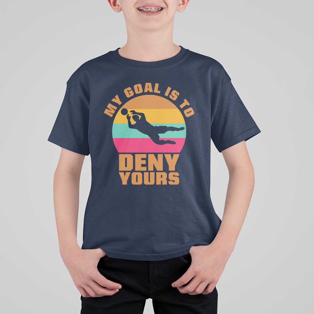 My Goal Is To Deny Yours T Shirt For Kid Soccer Goalkeeper Pride