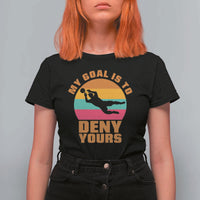 My Goal Is To Deny Yours T Shirt For Women Soccer Goalkeeper Pride