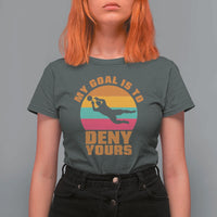 My Goal Is To Deny Yours T Shirt For Women Soccer Goalkeeper Pride