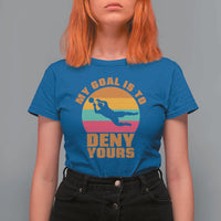 My Goal Is To Deny Yours T Shirt For Women Soccer Goalkeeper Pride