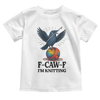 F Caw F I Am Knitting Toddler T Shirt Funny Raven Gift For Knitter - Wonder Print Shop