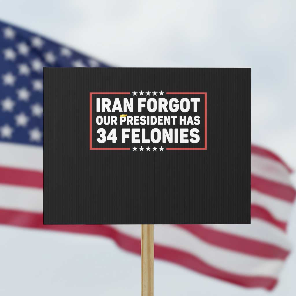 Iran Forgot Our President Has 34 Felonies Protest Sign Political Protest