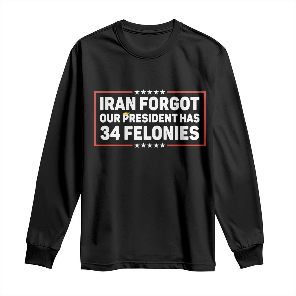 Iran Forgot Our President Has 34 Felonies Long Sleeve Shirt Political Protest