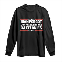 Iran Forgot Our President Has 34 Felonies Long Sleeve Shirt Political Protest