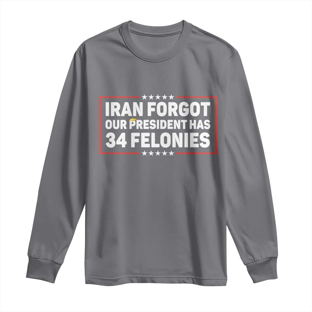 Iran Forgot Our President Has 34 Felonies Long Sleeve Shirt Political Protest