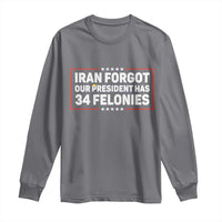 Iran Forgot Our President Has 34 Felonies Long Sleeve Shirt Political Protest