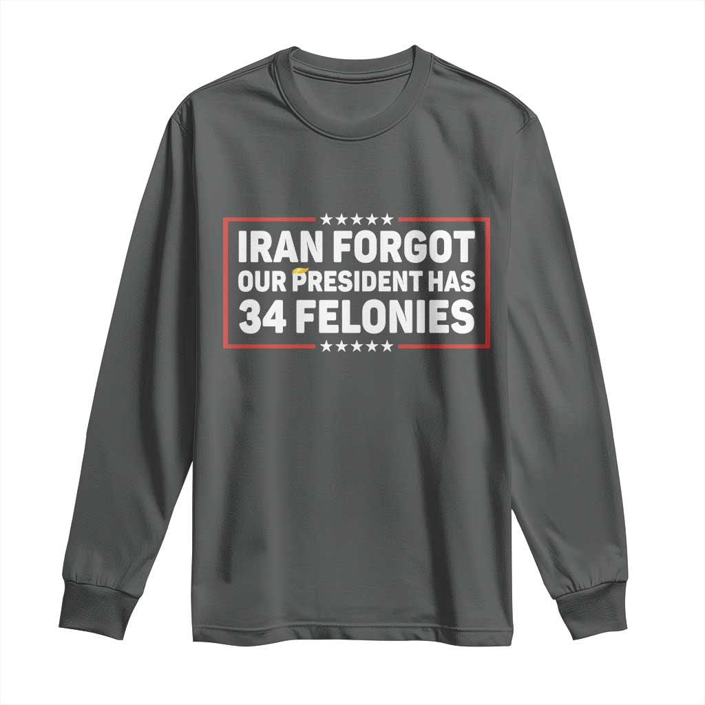 Iran Forgot Our President Has 34 Felonies Long Sleeve Shirt Political Protest