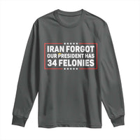 Iran Forgot Our President Has 34 Felonies Long Sleeve Shirt Political Protest