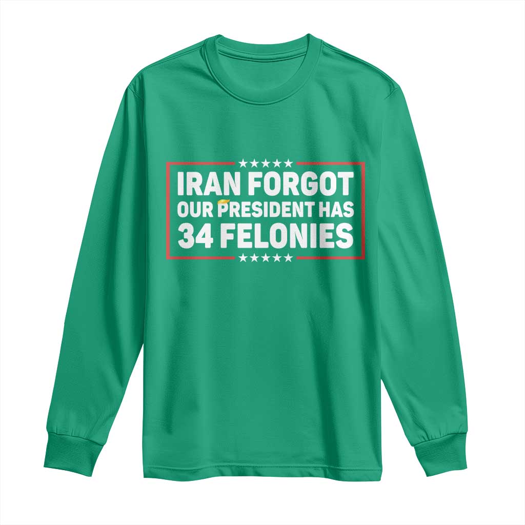Iran Forgot Our President Has 34 Felonies Long Sleeve Shirt Political Protest