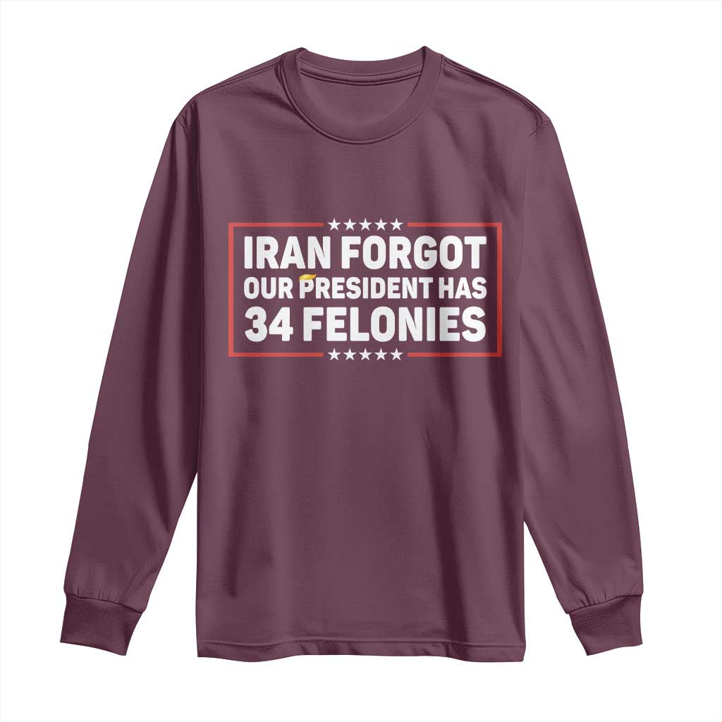 Iran Forgot Our President Has 34 Felonies Long Sleeve Shirt Political Protest