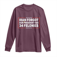Iran Forgot Our President Has 34 Felonies Long Sleeve Shirt Political Protest