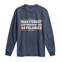 Iran Forgot Our President Has 34 Felonies Long Sleeve Shirt Political Protest
