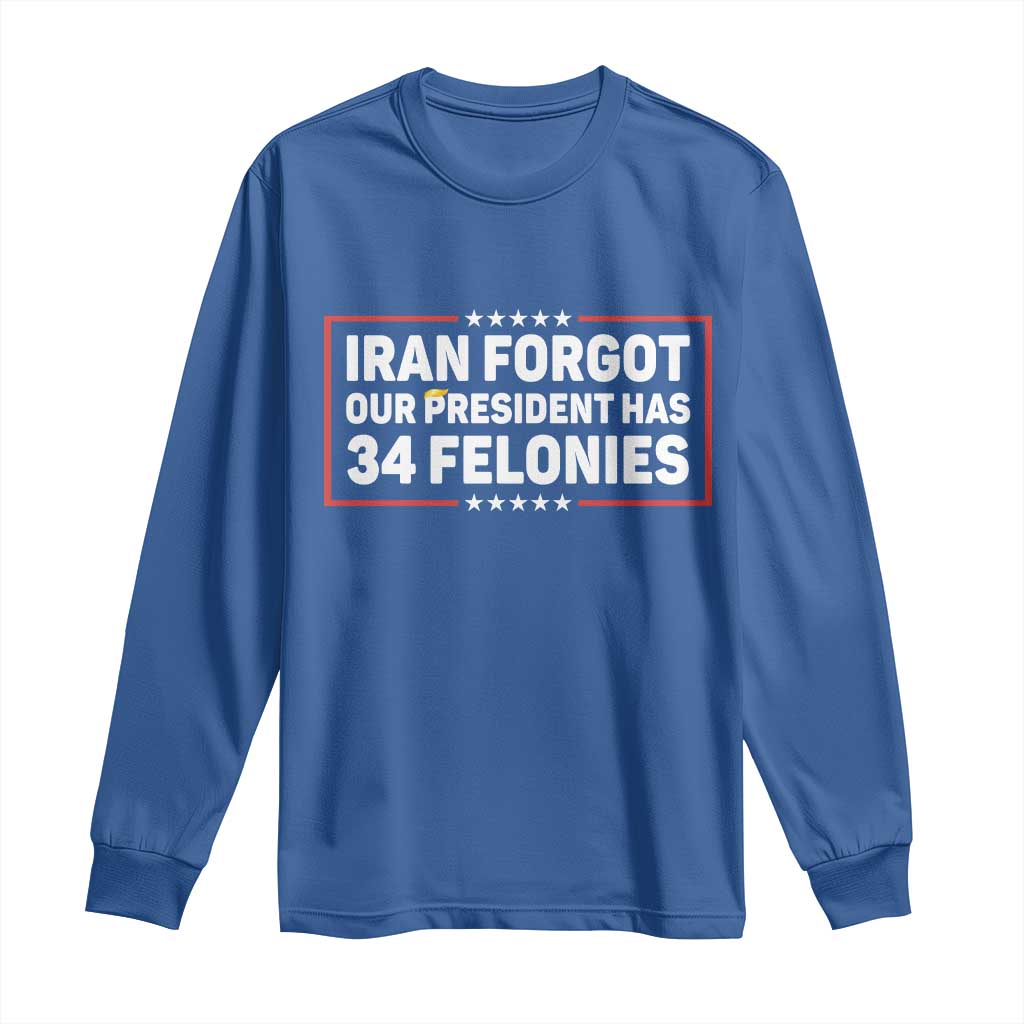 Iran Forgot Our President Has 34 Felonies Long Sleeve Shirt Political Protest