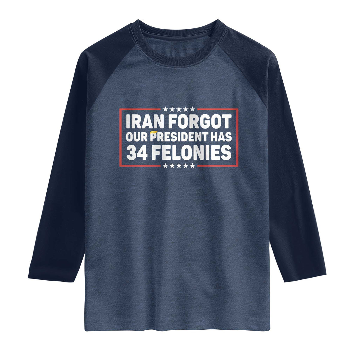 Iran Forgot Our President Has 34 Felonies Raglan Shirt Political Protest